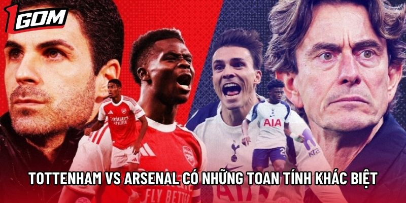 Tottenham vs Arsenal có những toan tính khác biệt